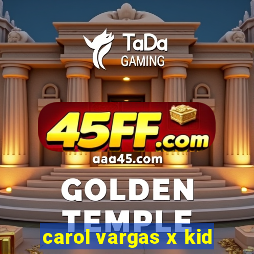 carol vargas x kid